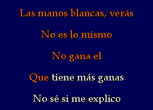 Las manos blancas, veras
No es lo mismo
N0 gana e1
Que 11'e11e mas ganas

N0 363 si me explico