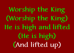 Worship the King
(Worship the King)
He is high and lifted

(He is high)
(And lifted up)