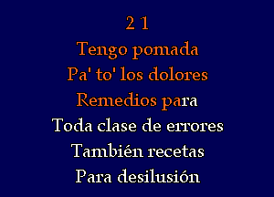 2 '1
Tengo pomada
Pa' to' 108 dolores
Remedios para
Toda clase de errores

Tambitm recetas

Para desilusiOn l