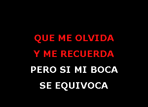 QUE ME OLVIDA

Y ME RECUERDA
PERO 81 MI BOCA
SE EQUIVOCA