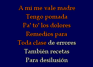 A mi me vale madre
Tengo pomada
Pa' to' 108 dolores
Remedios para
Toda clase de errores

Tambitm recetas

Para desilusiOn l