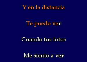 Y en la distancia

Te puedo ver

Cuando tus fotos

Me siento a ver