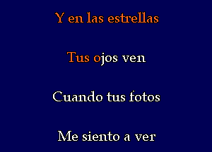 Y en las estrellas

Tus ojos ven

Cuando tus fotos

Me siento a ver