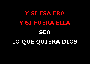 Y SI ESA ERA
Y SI FUERA ELLA

SEA
L0 QUE QUIERA DIOS