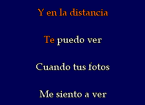 Y en la distancia

Te puedo ver

Cuando tus fotos

Me siento a ver