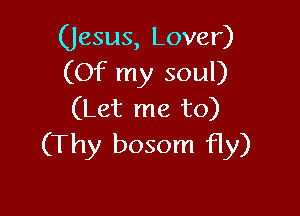 (Jesus, Lover)
(Of my soul)

(Let me to)
(Thy bosom fly)