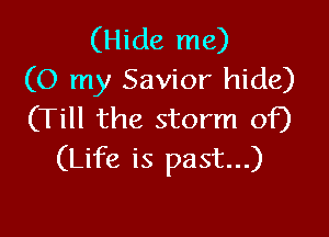 (Hide me)
(O my Savior hide)
(Till the storm of)

(Life is past...)