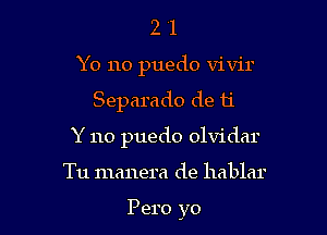 2 1
Yo no puedo vivir

Separado de ti

Y no puedo olvidar

Tu manera de hablar

Pero yo