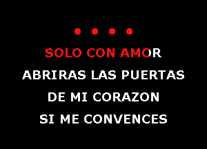 OOOO

SOLO CON AMOR

ABRIRAS LAS PUERTAS
DE MI CORAZON
SI ME CONVENCES