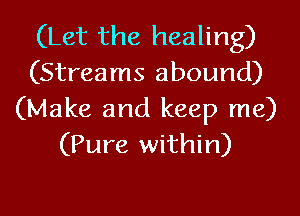 (Let the healing)
(Streams abound)

(Make and keep me)
(Pure within)