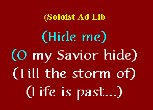 (Soloist Ad Lib

(Hide me)

(O my Savior hide)
(Till the storm of)
(Life is past...)