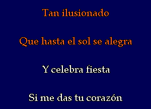 Tan ilusiona do

Que hasta el sol se alegra

Y celebra fiesta

Si me das tu corazdn l