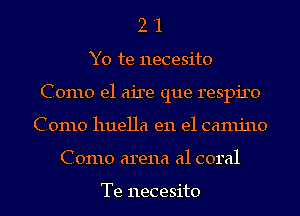 2 '1
Y0 te necesito
Como e1 aire que respiro
Como huella en el camjno
Como arena a1 coral

Te necesito