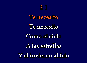 2 1
Te necesito
Te necesito

Como el cielo

A las estrellas

Y e1 invierno a1 hi0