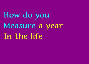 How do you
Measure 3 year

In the life