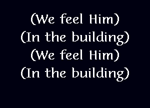 (We feel Him)
(In the building)

(We feel Him)
(In the building)