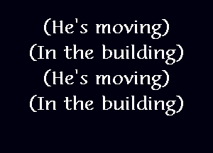 (He's moving)
(In the building)

(He's moving)
(In the building)