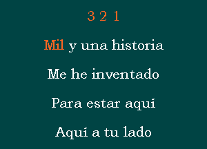 321

Mil y una historia

Me he inventado

Para estar aqui

Aqui a tu lado