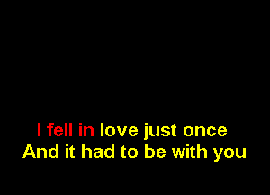 I fell in love just once
And it had to be with you