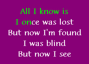 All I know is
I once was lost

But now I'm found
I was blind
But now I see