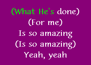 (What He's done)
(For me)

Is so amazing
(15 so amazing)
Yeah, yeah