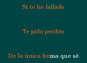 Si te he fallado

Te pido perdbn

De la linica forma que s6