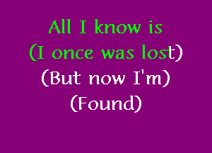 All I know is
(I once was lost)

(But now I'm)
(Found)