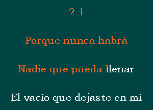 2 1
Porque nunca habra
Nadie que pueda Henar

E1 vacio que dejaste en mi