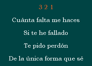 3 2 1
Cuanta falta me haces
Si te he faJlado
Te pido perdc'm

De la Iinica forma que 363