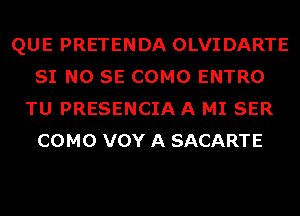 QUE PRETENDA OLVIDARTE
SI NO SE COMO ENTRO
TU PRESENCIA A MI SER
COMO VOY A SACARTE