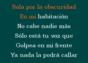 Sola por la obscuridad
En mi habitacic'm
No 051136 nadie mas
8610 esta tu voz que

Golpea en mi frente

Ya nada 1a podra cellar