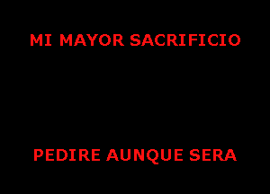 MI MAYOR SACRI FICIO

PEDIRE AUNQUE SERA