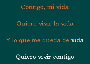 Contigo, mi Vida
Quiero vivir la Vida
Y lo que me queda de Vida

Quiero vivir contigo