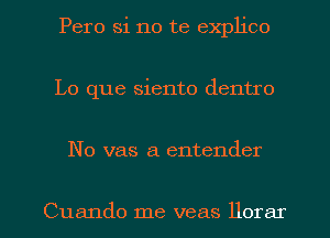 Pero Si no te explico
Lo que siento dentro

No vas a entender

Cuando me veas llorar l