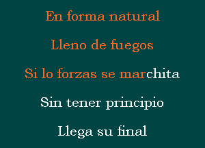 En forma natural
Lleno de fuegos
Si 10 forzas se marchita

Sin tener principio

Llega su final I