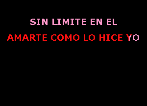 SIN LIMITE EN EL
AMARTE COMO L0 HICE Y0