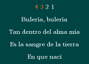 4321

Buleria, buleria
Tan dentro del alma mia
Es 1a sangre de la tierra

En que naci