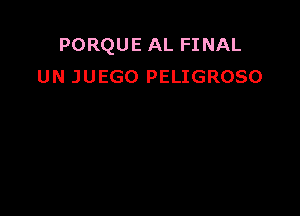 PORQUE AL FINAL
UN JUEGO PELIGROSO