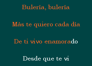 Buleria, buleria
Mas te quiero cada dia
De ti vivo enamoraclo

Desde que te vi