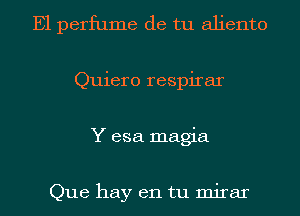 E1 perfume de tu aliento
Quiero respirar
Y esa magia

Que hay en tu mirar