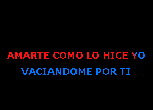 AMARTE COMO LO HICE YO
VACIANDOME POR TI