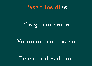 Pasan 10s djas

Y sigo sin verte

Ya no me contestas

Te escondes de mi