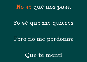 No 8(53 quEs nos pasa
Yo S53 que me quieres

Pero no me perdonas

Que te menti l