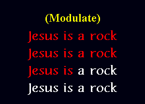 (Modulate)

rock
Jesus is a rock
Jesus is a rock
