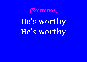 He's worthy

He's worthy