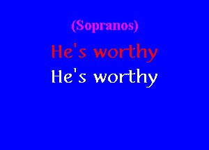 He's worthy