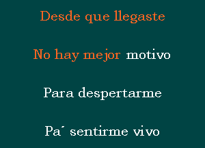 Desde que Hegaste
No hay mejor motivo

Para despertarme

Pa' sentirme vivo l