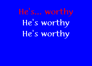 He's worthy

He's worthy