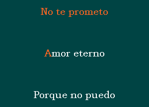 No te prometo

Amor eterno

Porque no puedo