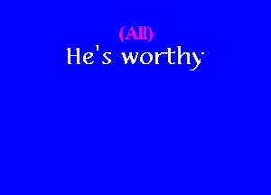 He's worthy